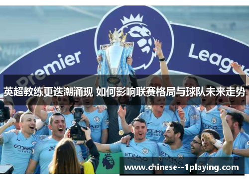 英超教练更迭潮涌现 如何影响联赛格局与球队未来走势 英超教练更迭潮涌现 如何影响联赛格局与球队未来走势