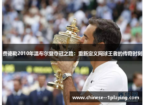 费德勒2010年温布尔登夺冠之路:重新定义网球王者的传奇时刻 费德勒2010年温布尔登夺冠之路:重新定义网球王者的传奇时刻