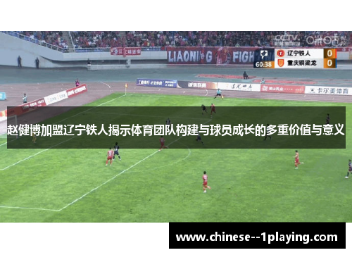 赵健博加盟辽宁铁人揭示体育团队构建与球员成长的多重价值与意义