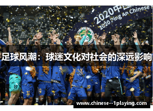 足球风潮:球迷文化对社会的深远影响 足球风潮:球迷文化对社会的深远影响