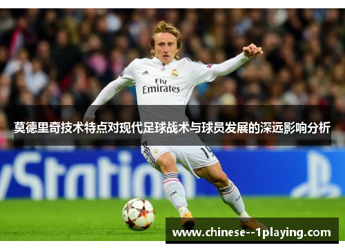 莫德里奇技术特点对现代足球战术与球员发展的深远影响分析