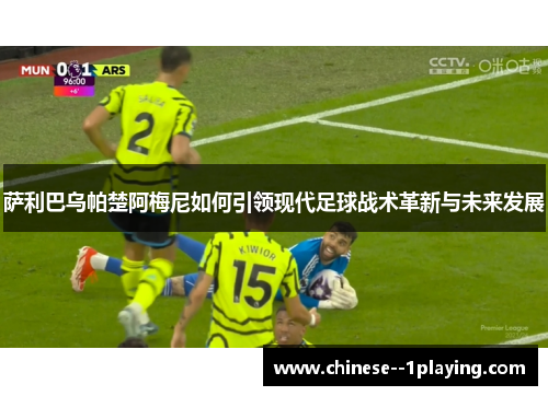 萨利巴乌帕楚阿梅尼如何引领现代足球战术革新与未来发展 萨利巴乌帕楚阿梅尼如何引领现代足球战术革新与未来发展
