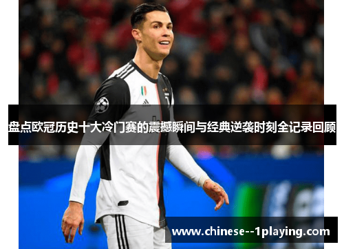 盘点欧冠历史十大冷门赛的震撼瞬间与经典逆袭时刻全记录回顾 盘点欧冠历史十大冷门赛的震撼瞬间与经典逆袭时刻全记录回顾