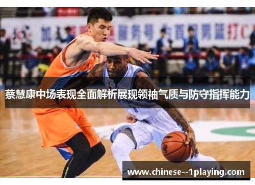 蔡慧康中场表现全面解析展现领袖气质与防守指挥能力