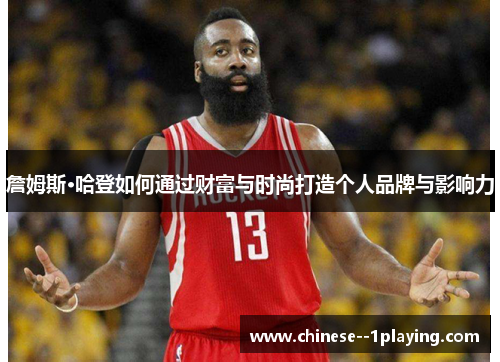 詹姆斯·哈登如何通过财富与时尚打造个人品牌与影响力