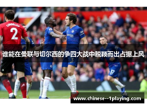 谁能在曼联与切尔西的争四大战中脱颖而出占据上风