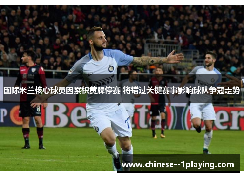 国际米兰核心球员因累积黄牌停赛 将错过关键赛事影响球队争冠走势 国际米兰核心球员因累积黄牌停赛 将错过关键赛事影响球队争冠走势
