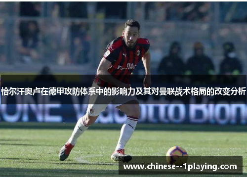 恰尔汗奥卢在德甲攻防体系中的影响力及其对曼联战术格局的改变分析