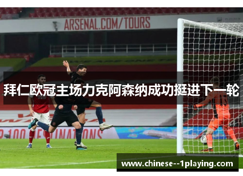 拜仁欧冠主场力克阿森纳成功挺进下一轮