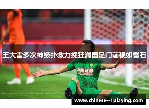 王大雷多次神级扑救力挽狂澜国足门前稳如磐石 王大雷多次神级扑救力挽狂澜国足门前稳如磐石