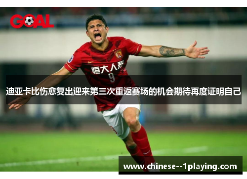 迪亚卡比伤愈复出迎来第三次重返赛场的机会期待再度证明自己 迪亚卡比伤愈复出迎来第三次重返赛场的机会期待再度证明自己