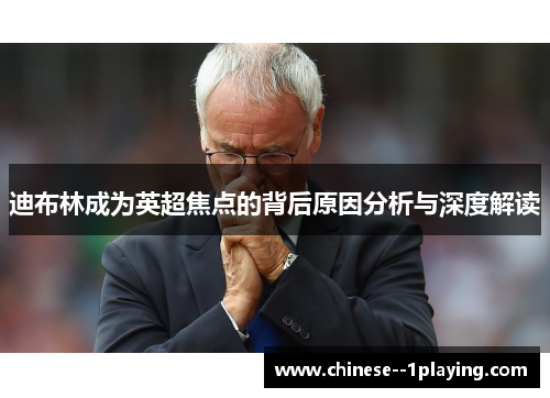 迪布林成为英超焦点的背后原因分析与深度解读 迪布林成为英超焦点的背后原因分析与深度解读