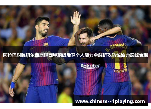 阿拉巴对阵切尔西展现西甲顶级后卫个人能力全解析攻防统治力巅峰表现 阿拉巴对阵切尔西展现西甲顶级后卫个人能力全解析攻防统治力巅峰表现