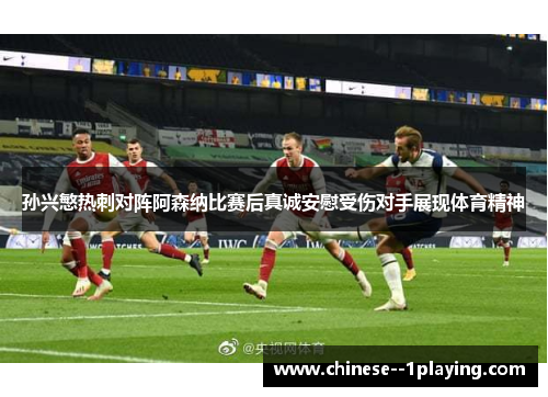 孙兴慜热刺对阵阿森纳比赛后真诚安慰受伤对手展现体育精神