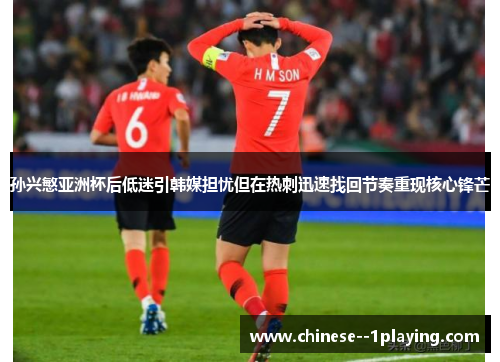 孙兴慜亚洲杯后低迷引韩媒担忧但在热刺迅速找回节奏重现核心锋芒