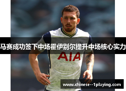 马赛成功签下中场霍伊别尔提升中场核心实力 马赛成功签下中场霍伊别尔提升中场核心实力