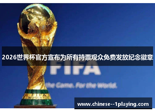 2026世界杯官方宣布为所有持票观众免费发放纪念徽章