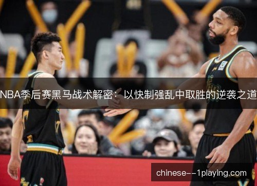 NBA季后赛黑马战术解密:以快制强乱中取胜的逆袭之道 NBA季后赛黑马战术解密:以快制强乱中取胜的逆袭之道
