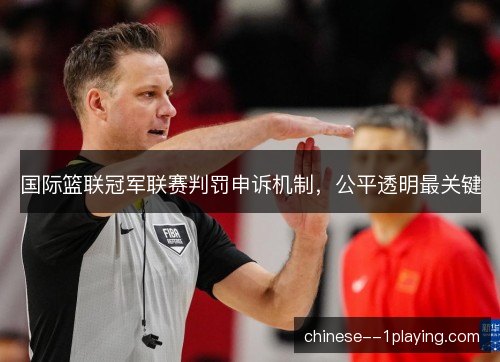 国际篮联冠军联赛判罚申诉机制，公平透明最关键