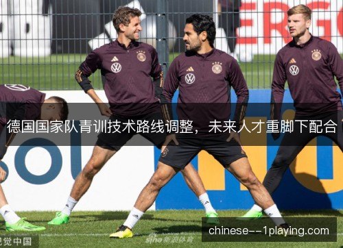 德国国家队青训技术路线调整，未来人才重脚下配合